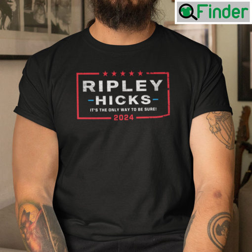 Ripley Hicks 2024 Its The Only Way To Be Sure Shirt