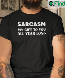 Sarcasm My Gift To You All Year Long Shirt Christmas Joke