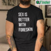 Sex Is Better With Foreskin Shirt