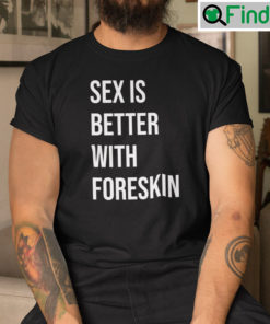 Sex Is Better With Foreskin Shirt