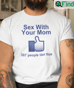 Sex With Your Mom Shirt 387 People Like This