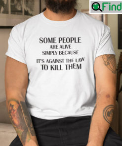 Some People Are Alive Simply Because Its Against The Law To Kill Them Shirt