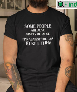 Some People Are Alive Simply Shirt Because Its Against The Law To Kill Them