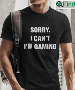 Sorry I Cant Im Gaming Shirt