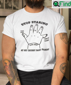 Stop Staring At My Chubby Baby Hands Shirt