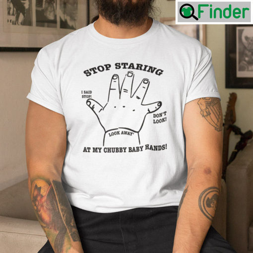 Stop Staring At My Chubby Baby Hands Shirt