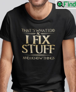 Thats What I Do I Fix Stuff And I Know Things Shirt