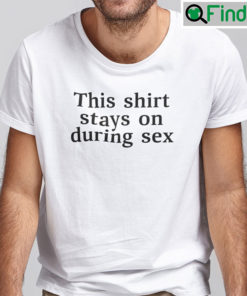 This Shirt Stays On During Sex