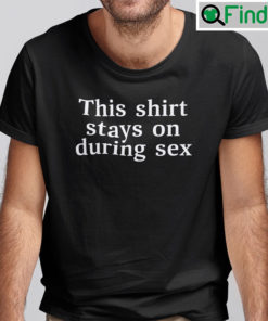 This Shirt Stays On During Sex T Shirt