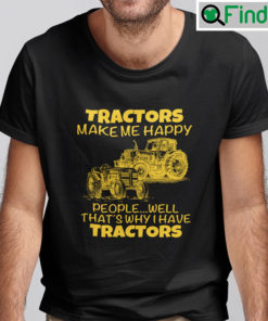 Tractors Make Me Happy Shirt People Well Thats Why I Have Tractors