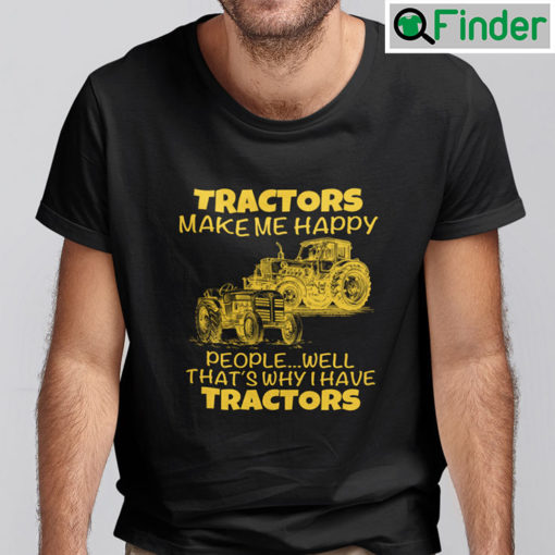 Tractors Make Me Happy Shirt People Well Thats Why I Have Tractors