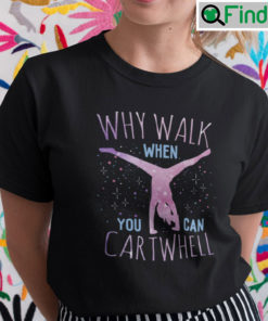Why Walk When You Can Cartwheel T Shirt