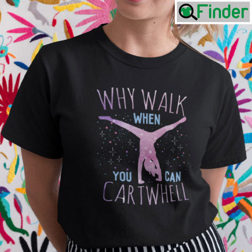 Why Walk When You Can Cartwheel T Shirt