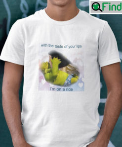 With The Taste Of Your Lips Im On A Ride Shirt Shrek Meme