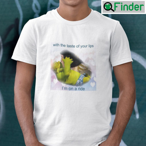 With The Taste Of Your Lips Im On A Ride Shirt Shrek Meme
