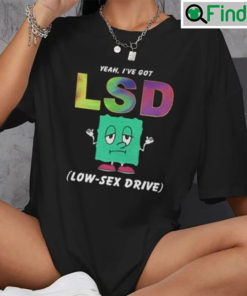 Yeah Ive Got LSD Shirt Low Sex Drive