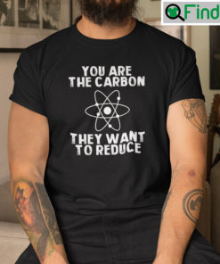 You Are The Carbon They Want To Reduce Shirt