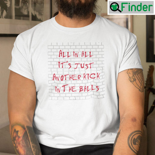 All In All Its Just Another Kick In The Balls Shirt