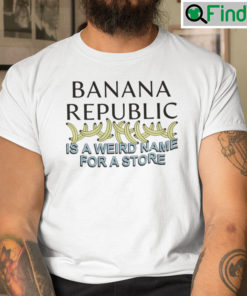 Banana Republic Is A Weird Name For A Store Shirt