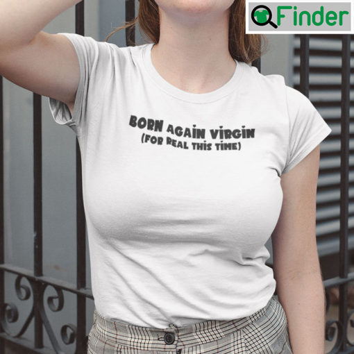 Born Again Virgin For Real This Time T Shirt