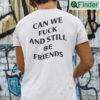 Can We Fuck And Still Be Friends Shirt