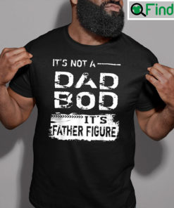 Dad Bod T Shirt Not A Dad Bod Its Father Figure