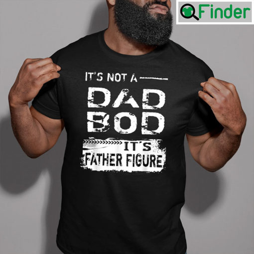 Dad Bod T Shirt Not A Dad Bod Its Father Figure