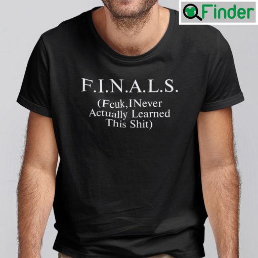 Finals Fcuk I Never Actually Learned This Shit Shirt