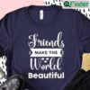 Friends Make The World Beautiful Quotes Best Matching T shirt