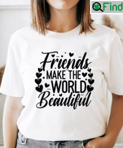 Friends Makes The World Beautiful Shirt