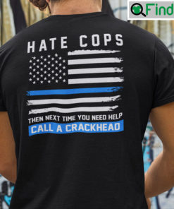 Hate Cops Then Next Time You Need Help Call A Crackhead Shirt