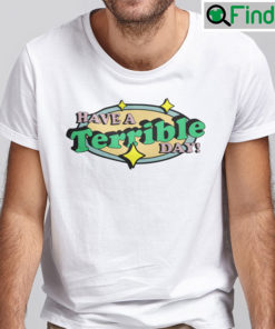 Have A Terrible Day Shirt