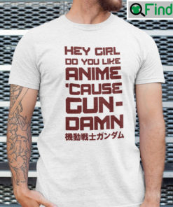 Hey Girl Do You Like Anime Cause Gun Damn Shirt