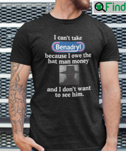 I Cant Take Benadryl Shirt Because I Owe The Hat Man Money