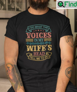 I Do What The Voices In My Wifes Head Tell Me To Do Shirt