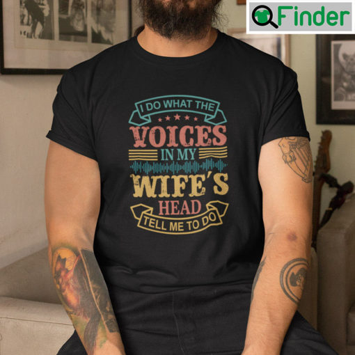 I Do What The Voices In My Wifes Head Tell Me To Do Shirt