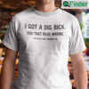 I Got A Dig Bick T Shirt You Read That Wrong Too