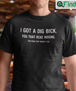 I Got A Dig Bick T Shirt You That Read Wrong