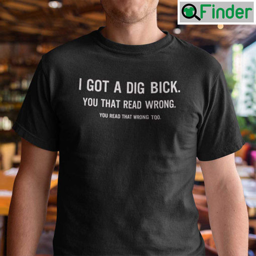 I Got A Dig Bick T Shirt You That Read Wrong