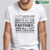 I Got Lockjaw Doing Graveyard Shifts Shirt At The Dicksucking Factory