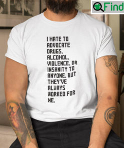 I Hate To Advocate Drugs Alcohol Violence Or Insanity Shirt