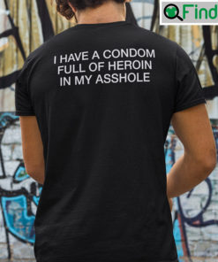 I Have A Condom Full Of Heroin In My Asshole Shirt