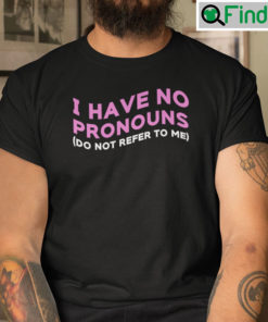 I Have No Pronouns Shirt Do Not Refer To Me