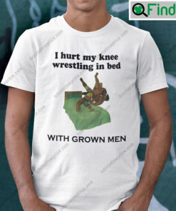 I Hurt My Knee Wrestling In Bed With Grown Men Shirt