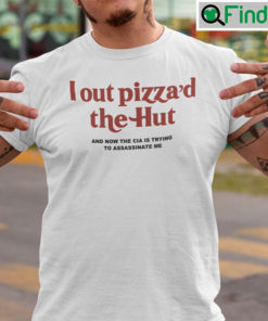 I Out Pizzad The Hut Shirt And Now The Cia Is Trying To Assassinate Me