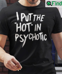 I Put The Hot In Psychotic Shirt