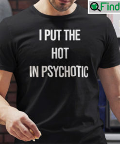 I Put The Hot In Psychotic Shirt Funny Saying Shirt