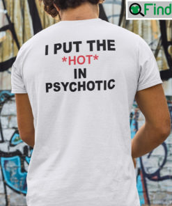 I Put The Hot In Psychotic T Shirt