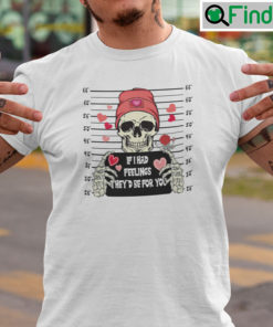 If I Had Feelings Theyd Be For You Skeleton Shirt Valentines Day