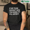 If My Team Doesnt Win Im Going To Kill Myself T shirt